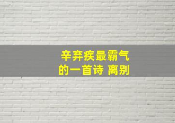 辛弃疾最霸气的一首诗 离别